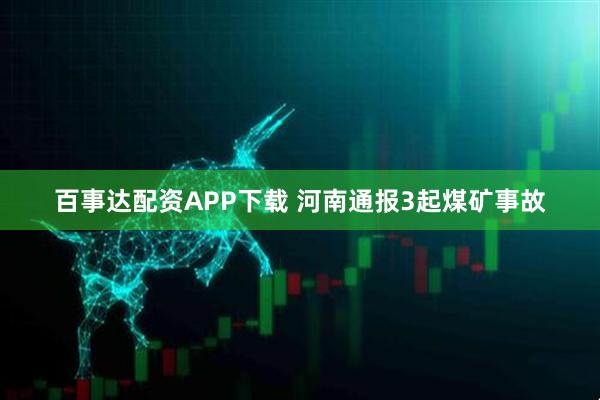 百事达配资APP下载 河南通报3起煤矿事故