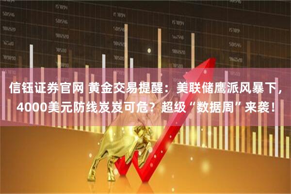 信钰证券官网 黄金交易提醒：美联储鹰派风暴下，4000美元防线岌岌可危？超级“数据周”来袭！