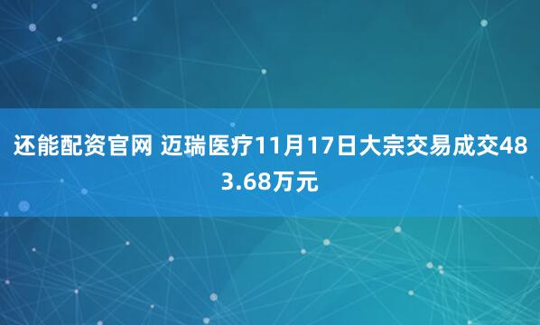 还能配资官网 迈瑞医疗11月17日大宗交易成交483.68万元