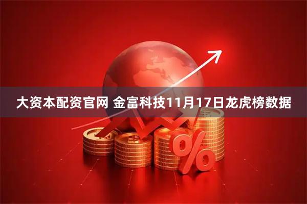 大资本配资官网 金富科技11月17日龙虎榜数据