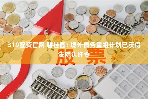 319配资官网 碧桂园: 境外债务重组计划已获得法院认许令