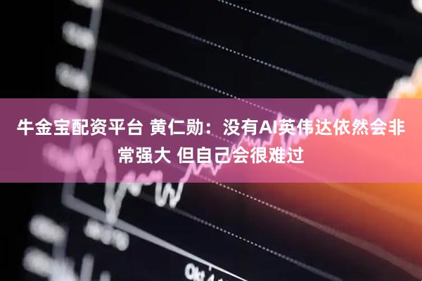 牛金宝配资平台 黄仁勋：没有AI英伟达依然会非常强大 但自己会很难过
