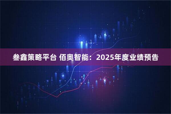 叁鑫策略平台 佰奥智能：2025年度业绩预告
