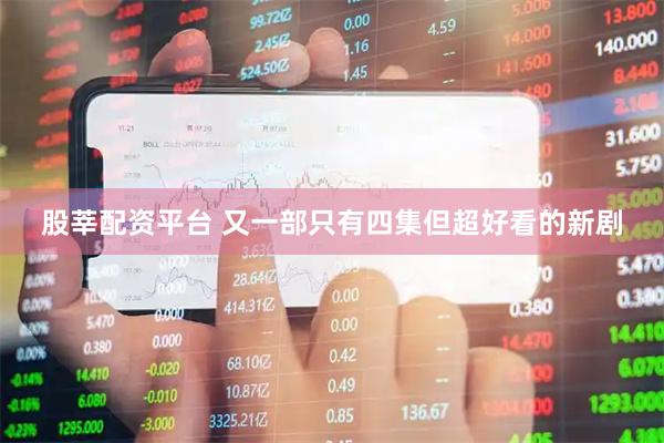 股莘配资平台 又一部只有四集但超好看的新剧