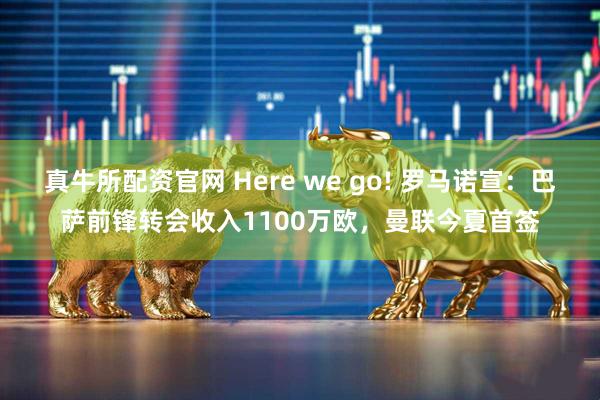 真牛所配资官网 Here we go! 罗马诺宣：巴萨前锋转会收入1100万欧，曼联今夏首签
